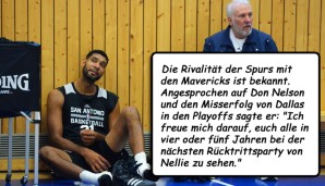 Die Rivalität der Spurs mit den Mavericks ist bekannt. Angesprochen auf Don Nelson und den Misserfolg von Dallas in den Playoffs sagte er: "Ich freue mich darauf, euch alle in vier oder fünf Jahren bei der nächsten Rücktrittsparty von Nellie zu sehen."